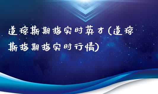 道琼斯期指实时英才(道琼斯指期指实时行情)_https://gj1.wpmee.com_国际期货行情_第1张