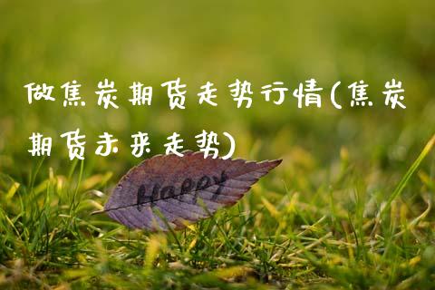 做焦炭期货走势行情(焦炭期货未来走势)_https://yy1.wpmee.com_黄金期货_第1张