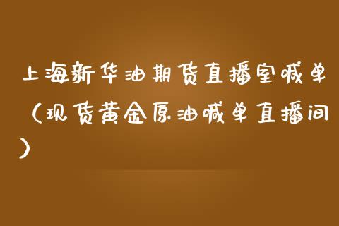 上海新华油期货直播室喊单（现货黄金原油喊单直播间） (https://cj001.wpmee.com/) 期货行情 第1张