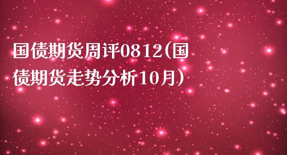 国债期货周评0812(国债期货走势分析10月)_https://qh1.wpmee.com_期货直播_第1张