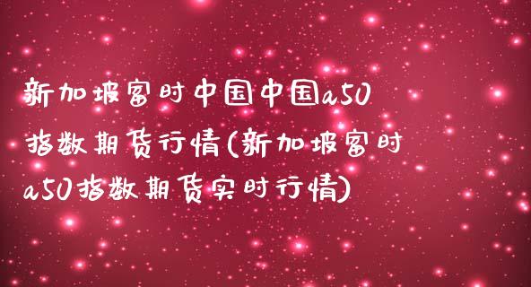 新加坡富时中国中国a50指数期货行情(新加坡富时a50指数期货实时行情)_https://hz1.wpmee.com_德指直播室_第1张