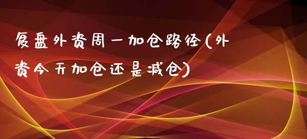 复盘外资周一加仓路径(外资今天加仓还是减仓)_https://yy1.wpmee.com_股指期货_第1张