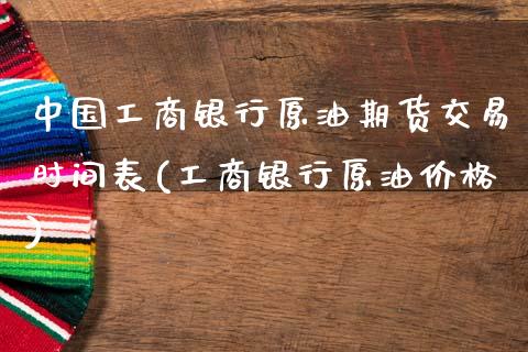 中国工商银行原油期货交易时间表(工商银行原油价格)_https://hz1.wpmee.com_德指直播室_第1张