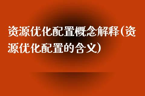 资源优化配置概念解释(资源优化配置的含义)_https://yy1.wpmee.com_德指期货_第1张