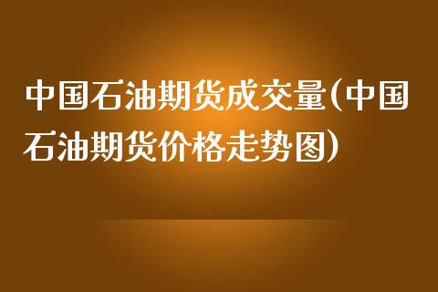 中国石油期货成交量(中国石油期货价格走势图)_https://gn1.wpmee.com_期货资讯_第1张