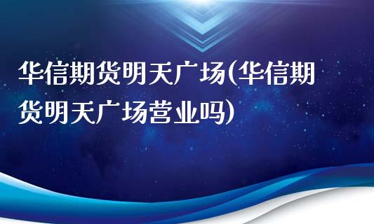 华信期货明天广场(华信期货明天广场营业吗)_https://yy1.wpmee.com_德指期货_第1张