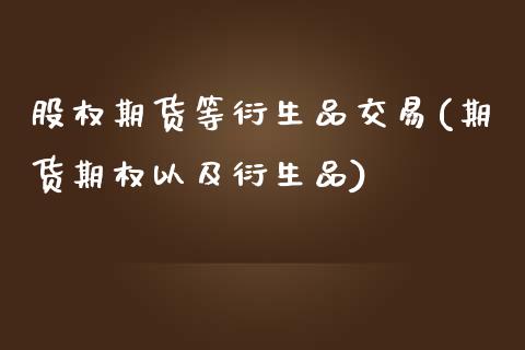 股权期货等衍生品交易(期货期权以及衍生品)_https://yy1.wpmee.com_原油直播室_第1张