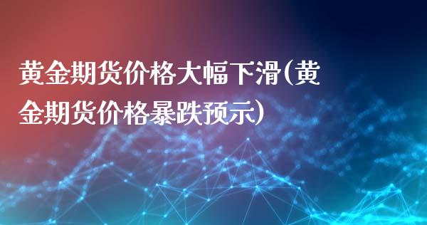 黄金期货价格大幅下滑(黄金期货价格暴跌预示)_https://hz1.wpmee.com_黄金直播室_第1张