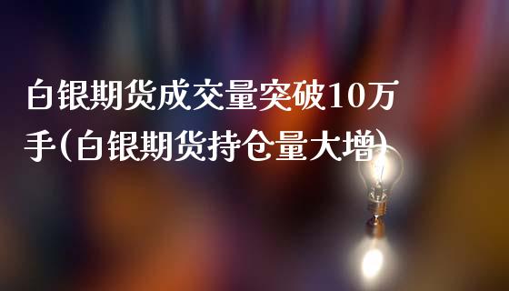 白银期货成交量突破10万手(白银期货持仓量大增)_https://qh1.wpmee.com_期货知识_第1张