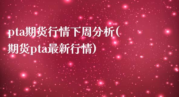 pta期货行情下周分析(期货pta最新行情)_https://hz1.wpmee.com_黄金直播室_第1张