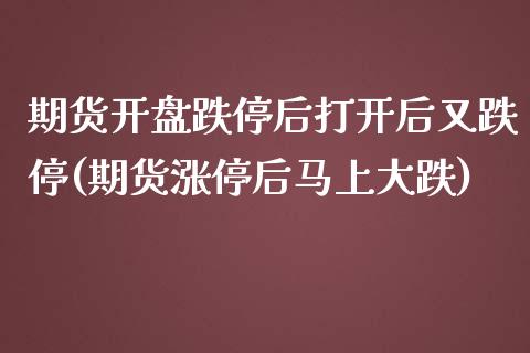 期货开盘跌停后打开后又跌停(期货涨停后马上大跌)_https://gj1.wpmee.com_国际期货百科_第1张