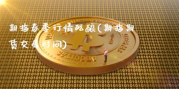 期指春季行情酝酿(期指期货交易时间)_https://hz1.wpmee.com_期货文章_第1张