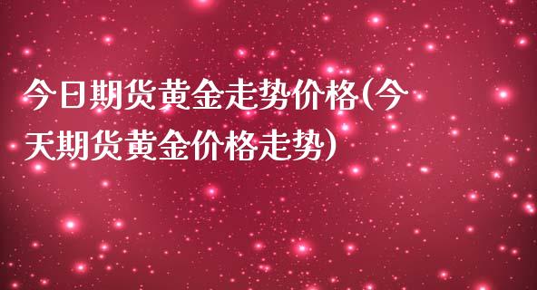 今日期货黄金走势价格(今天期货黄金价格走势)_https://yy1.wpmee.com_期货原油_第1张