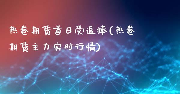 热卷期货首日受追捧(热卷期货主力实时行情)_https://yy1.wpmee.com_原油直播室_第1张