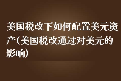 美国税改下如何配置美元资产(美国税改通过对美元的影响)_https://hz1.wpmee.com_期货文章_第1张