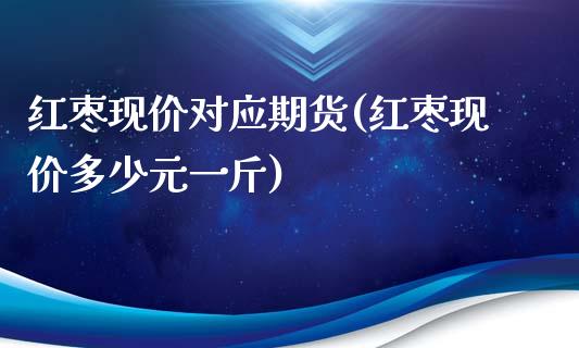 红枣现价对应期货(红枣现价多少元一斤)_https://yy1.wpmee.com_期货原油_第1张