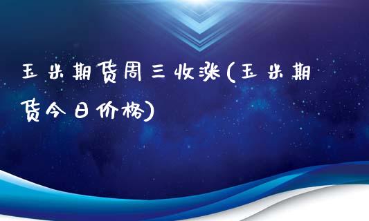 玉米期货周三收涨(玉米期货今日价格)_https://hz1.wpmee.com_恒指直播室_第1张