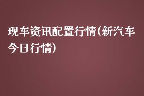 现车资讯配置行情(新汽车今日行情)_https://qh1.wpmee.com_期货直播_第1张