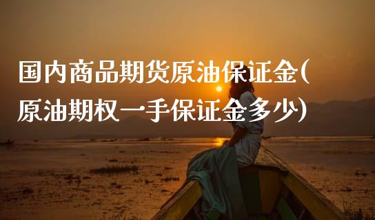 国内商品期货原油保证金(原油期权一手保证金多少)_https://yy1.wpmee.com_黄金期货_第1张