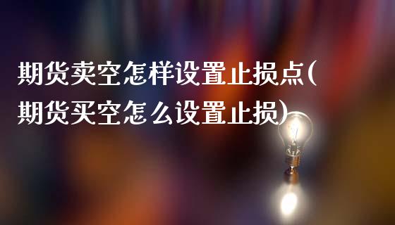 期货卖空怎样设置止损点(期货买空怎么设置止损)_https://yy1.wpmee.com_德指期货_第1张