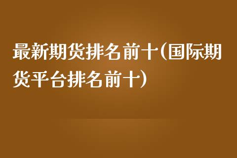 最新期货排名前十(国际期货平台排名前十)_https://hz1.wpmee.com_黄金直播室_第1张