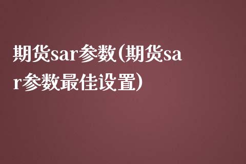 期货sar参数(期货sar参数最佳设置)_https://qh1.wpmee.com_期货行情_第1张