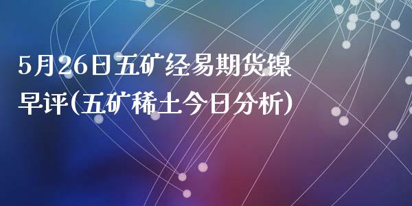 5月26日五矿经易期货镍早评(五矿稀土今日分析)_https://gn1.wpmee.com_恒指期货_第1张