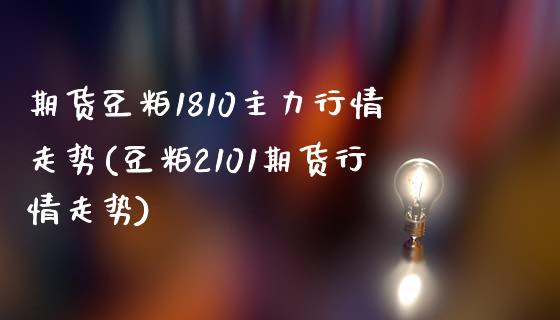 期货豆粕1810主力行情走势(豆粕2101期货行情走势)_https://hz1.wpmee.com_恒指直播室_第1张