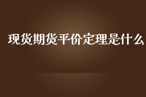 现货期货平价定理是什么_https://gzqh.wpmee.com_期货行情_第1张