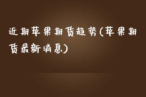 近期苹果期货趋势(苹果期货最新消息)_https://yy1.wpmee.com_股指期货_第1张