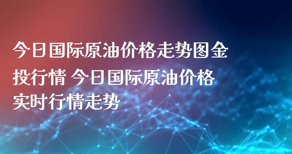 今日国际原油价格走势图行情 今日国际原油价格实时行情走势