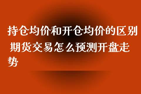 持仓**和开仓**的区别 期货交易怎么预测**走势