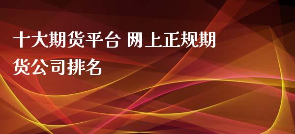 十大期货平台 网上正规期货公司排名