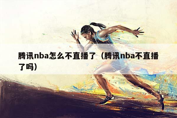 腾讯NBA怎么不直播了（腾讯NBA不直播了吗）插图