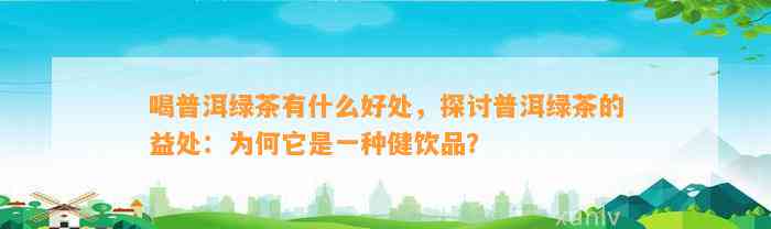 喝普洱绿茶有什么好处，探讨普洱绿茶的益处：为何它是一种健饮品？